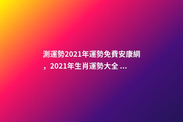 測運勢2021年運勢免費安康網，2021年生肖運勢大全 八字終身詳批一生，愿有緣人詳批八字一生運勢 男，陰歷1986.12.1-第1張-觀點-玄機派